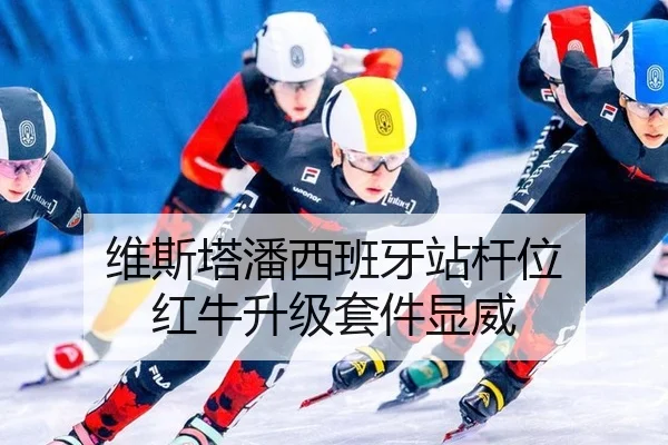 维斯塔潘西班牙站杆位 红牛升级套件显威